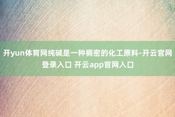 开yun体育网纯碱是一种稠密的化工原料-开云官网登录入口 开云app官网入口