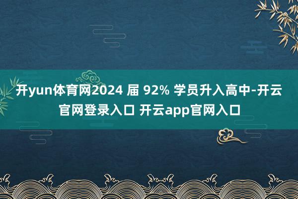 开yun体育网2024 届 92% 学员升入高中-开云官网登录入口 开云app官网入口