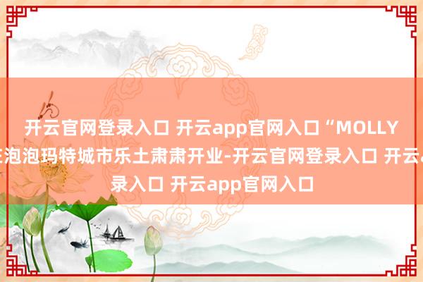 开云官网登录入口 开云app官网入口“MOLLY的甜品屋”在泡泡玛特城市乐土肃肃开业-开云官网登录入口 开云app官网入口