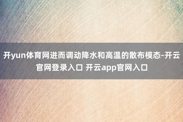 开yun体育网进而调动降水和高温的散布模态-开云官网登录入口 开云app官网入口