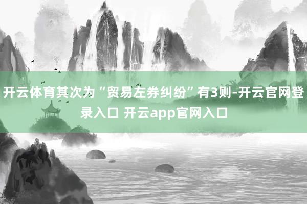 开云体育其次为“贸易左券纠纷”有3则-开云官网登录入口 开云app官网入口
