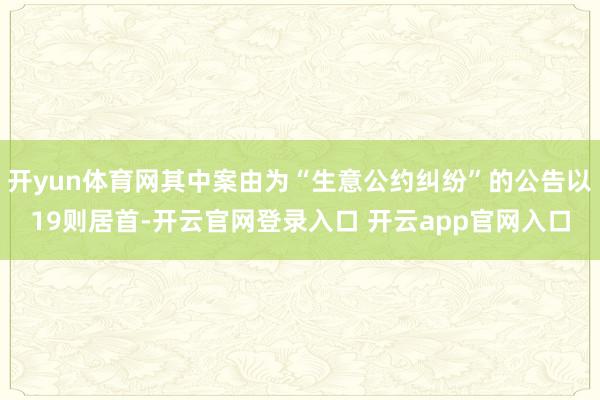 开yun体育网其中案由为“生意公约纠纷”的公告以19则居首-开云官网登录入口 开云app官网入口