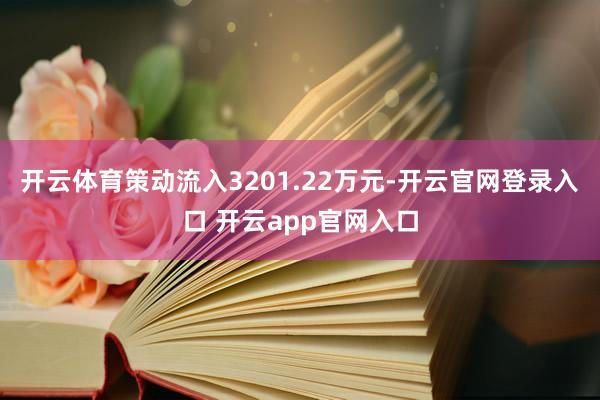 开云体育策动流入3201.22万元-开云官网登录入口 开云app官网入口