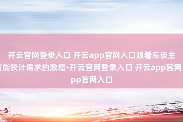 开云官网登录入口 开云app官网入口跟着东谈主工智能狡计需求的激增-开云官网登录入口 开云app官网入口