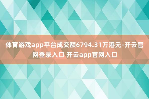 体育游戏app平台成交额6794.31万港元-开云官网登录入口 开云app官网入口