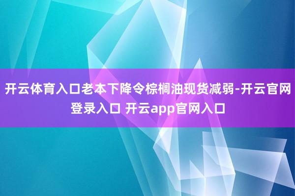 开云体育入口老本下降令棕榈油现货减弱-开云官网登录入口 开云app官网入口