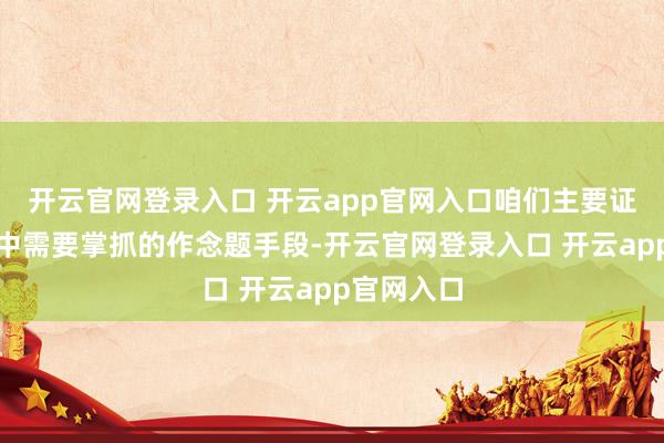 开云官网登录入口 开云app官网入口咱们主要证据本题目中需要掌抓的作念题手段-开云官网登录入口 开云app官网入口