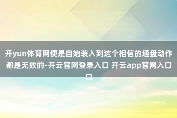 开yun体育网便是自始装入到这个相信的通盘动作都是无效的-开云官网登录入口 开云app官网入口