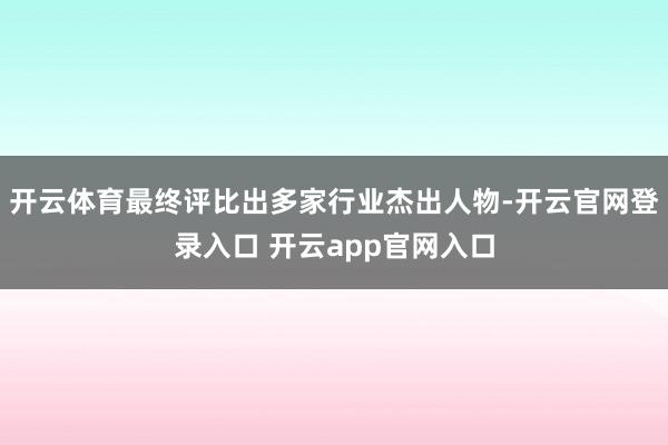 开云体育最终评比出多家行业杰出人物-开云官网登录入口 开云app官网入口