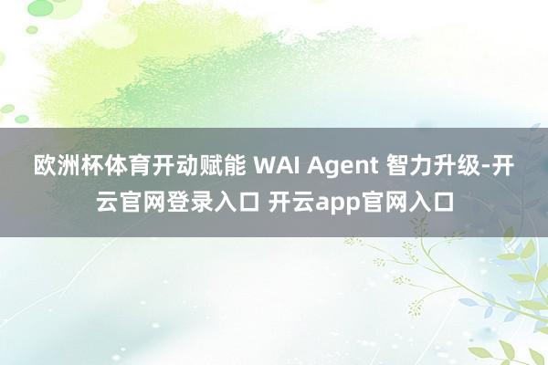 欧洲杯体育开动赋能 WAI Agent 智力升级-开云官网登录入口 开云app官网入口