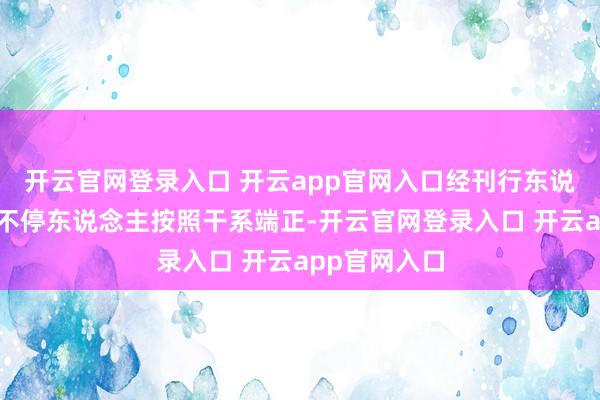 开云官网登录入口 开云app官网入口经刊行东说念主与簿记不停东说念主按照干系端正-开云官网登录入口 开云app官网入口