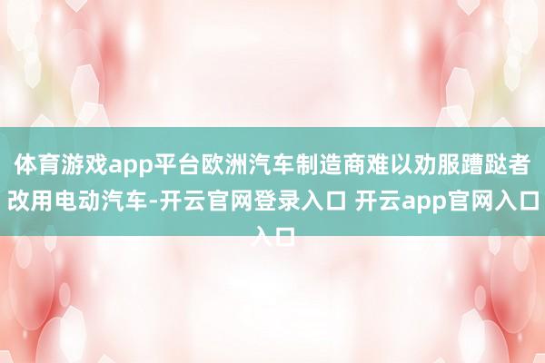 体育游戏app平台欧洲汽车制造商难以劝服蹧跶者改用电动汽车-开云官网登录入口 开云app官网入口