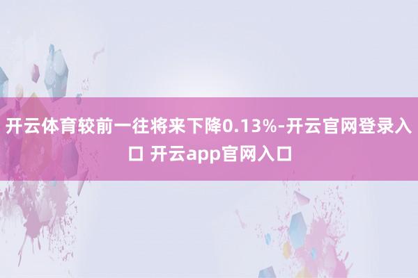 开云体育较前一往将来下降0.13%-开云官网登录入口 开云app官网入口