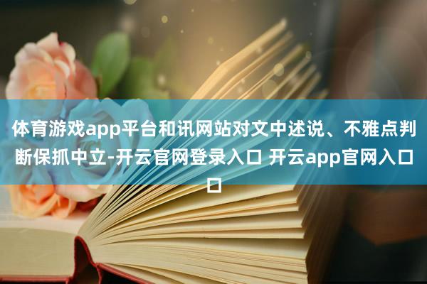 体育游戏app平台和讯网站对文中述说、不雅点判断保抓中立-开云官网登录入口 开云app官网入口