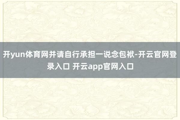 开yun体育网并请自行承担一说念包袱-开云官网登录入口 开云app官网入口
