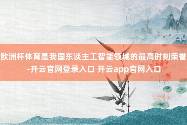 欧洲杯体育是我国东谈主工智能领域的最高时刻荣誉-开云官网登录入口 开云app官网入口