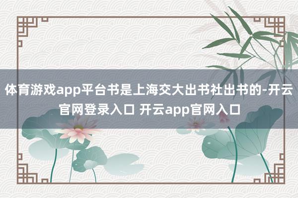 体育游戏app平台书是上海交大出书社出书的-开云官网登录入口 开云app官网入口