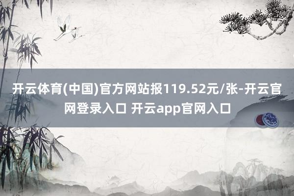开云体育(中国)官方网站报119.52元/张-开云官网登录入口 开云app官网入口