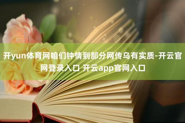 开yun体育网咱们钟情到部分网传乌有实质-开云官网登录入口 开云app官网入口
