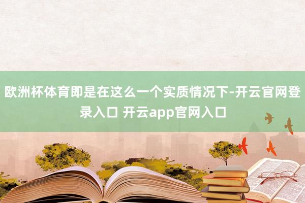 欧洲杯体育即是在这么一个实质情况下-开云官网登录入口 开云app官网入口