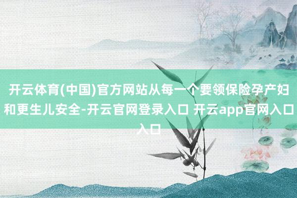 开云体育(中国)官方网站从每一个要领保险孕产妇和更生儿安全-开云官网登录入口 开云app官网入口