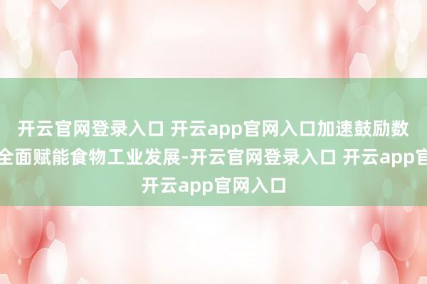 开云官网登录入口 开云app官网入口加速鼓励数字时代全面赋能食物工业发展-开云官网登录入口 开云app官网入口