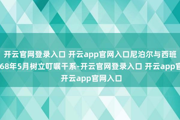开云官网登录入口 开云app官网入口尼泊尔与西班牙于1968年5月树立叮嘱干系-开云官网登录入口 开云app官网入口