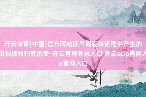 开云体育(中国)官方网站使吊臂旋转流程中产生的力由挡板和轴套承受-开云官网登录入口 开云app官网入口