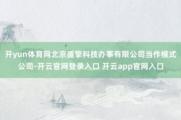 开yun体育网北京盛擎科技办事有限公司当作模式公司-开云官网登录入口 开云app官网入口