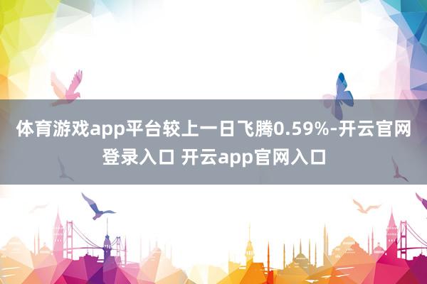 体育游戏app平台较上一日飞腾0.59%-开云官网登录入口 开云app官网入口