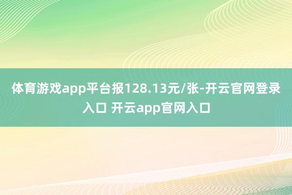 体育游戏app平台报128.13元/张-开云官网登录入口 开云app官网入口
