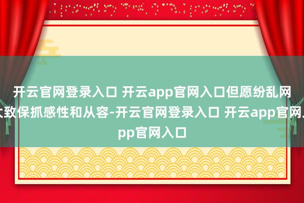 开云官网登录入口 开云app官网入口但愿纷乱网民大致保抓感性和从容-开云官网登录入口 开云app官网入口