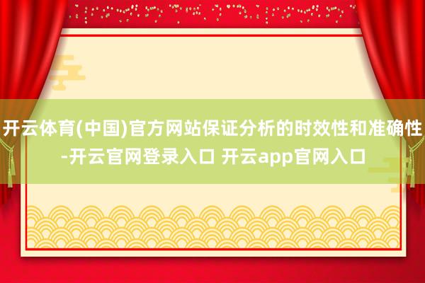 开云体育(中国)官方网站保证分析的时效性和准确性-开云官网登录入口 开云app官网入口