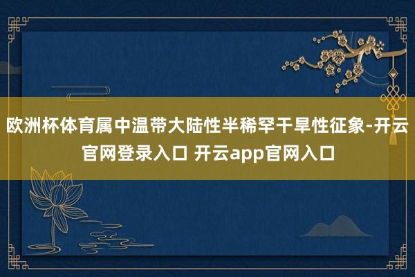 欧洲杯体育属中温带大陆性半稀罕干旱性征象-开云官网登录入口 开云app官网入口