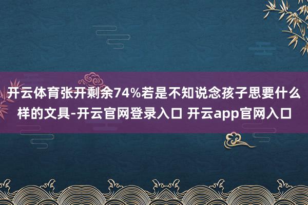 开云体育张开剩余74%若是不知说念孩子思要什么样的文具-开云官网登录入口 开云app官网入口