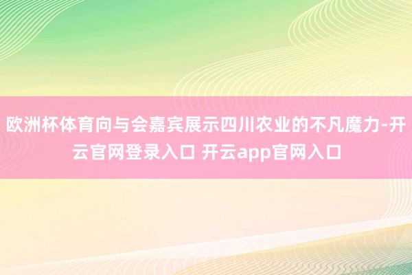 欧洲杯体育向与会嘉宾展示四川农业的不凡魔力-开云官网登录入口 开云app官网入口