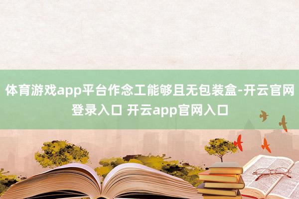 体育游戏app平台作念工能够且无包装盒-开云官网登录入口 开云app官网入口