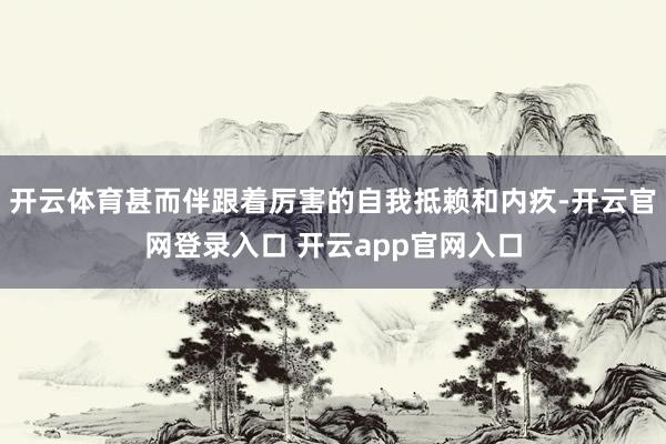 开云体育甚而伴跟着厉害的自我抵赖和内疚-开云官网登录入口 开云app官网入口