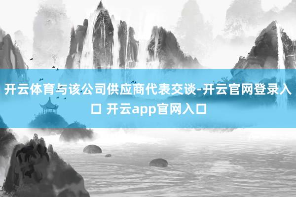 开云体育与该公司供应商代表交谈-开云官网登录入口 开云app官网入口