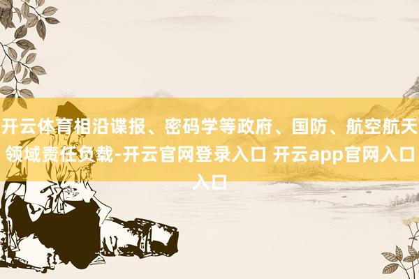 开云体育相沿谍报、密码学等政府、国防、航空航天领域责任负载-开云官网登录入口 开云app官网入口